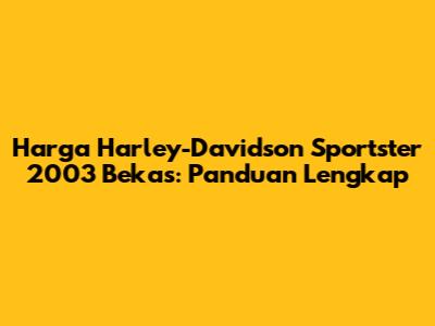 Harga Harley-Davidson Sportster 2003 Bekas: Panduan Lengkap