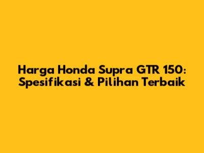 Harga Honda Supra GTR 150: Spesifikasi & Pilihan Terbaik