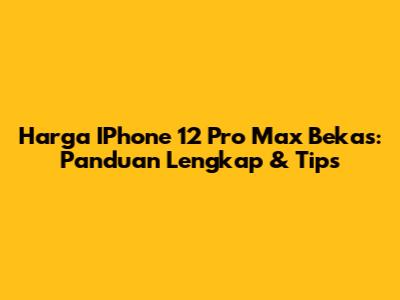 Harga IPhone 12 Pro Max Bekas: Panduan Lengkap & Tips