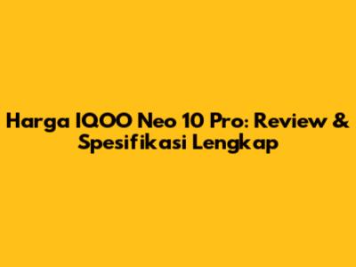Harga IQOO Neo 10 Pro: Review & Spesifikasi Lengkap