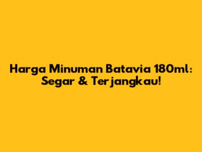 Harga Minuman Batavia 180ml: Segar & Terjangkau!