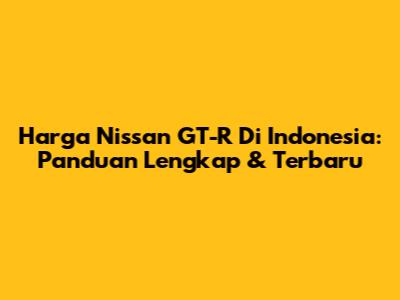 Harga Nissan GT-R Di Indonesia: Panduan Lengkap & Terbaru