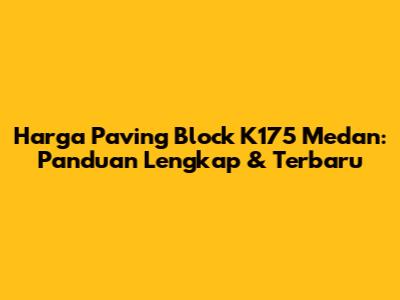 Harga Paving Block K175 Medan: Panduan Lengkap & Terbaru
