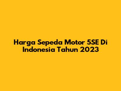 Harga Sepeda Motor 5SE Di Indonesia Tahun 2023