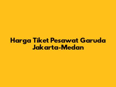 Harga Tiket Pesawat Garuda Jakarta-Medan