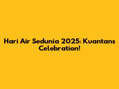 Hari Air Sedunia 2025: Kuantan's Celebration!