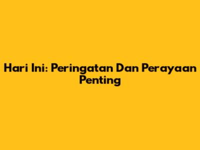 Hari Ini: Peringatan Dan Perayaan Penting