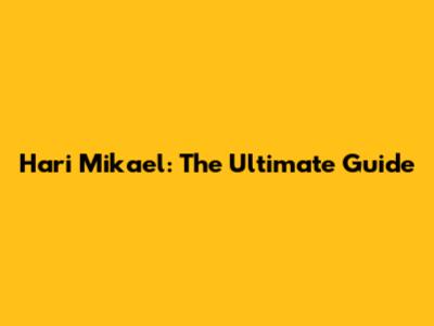 Hari Mikael: The Ultimate Guide