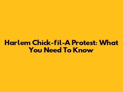 Harlem Chick-fil-A Protest: What You Need To Know