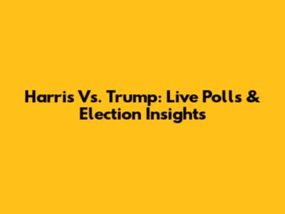 Harris Vs. Trump: Live Polls & Election Insights