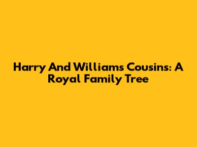 Harry And William's Cousins: A Royal Family Tree