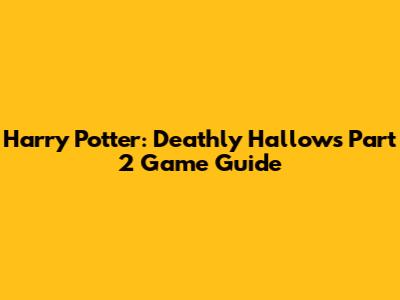 Harry Potter: Deathly Hallows Part 2 Game Guide