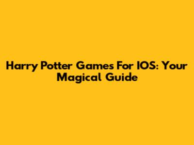 Harry Potter Games For IOS: Your Magical Guide