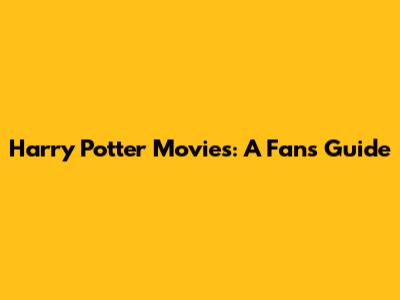 Harry Potter Movies: A Fan's Guide
