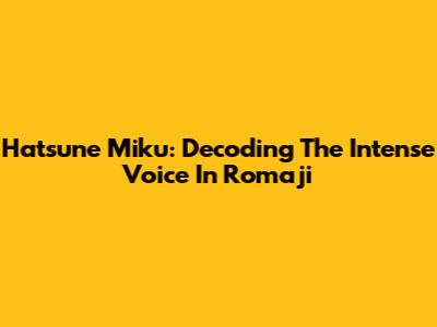 Hatsune Miku: Decoding The Intense Voice In Romaji