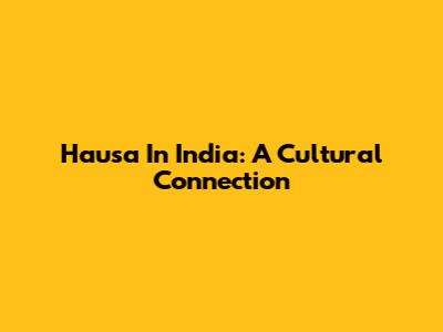 Hausa In India: A Cultural Connection