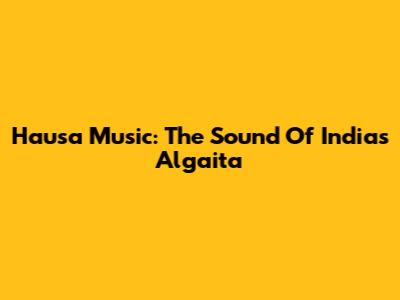 Hausa Music: The Sound Of India's Algaita