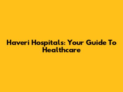 Haveri Hospitals: Your Guide To Healthcare