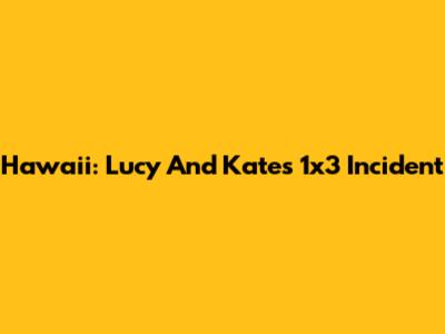 Hawaii: Lucy And Kate's 1x3 Incident
