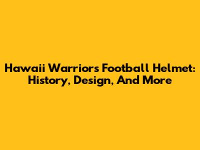 Hawaii Warriors Football Helmet: History, Design, And More