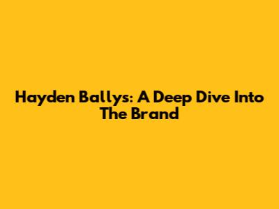 Hayden Bally's: A Deep Dive Into The Brand