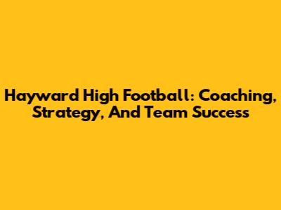 Hayward High Football: Coaching, Strategy, And Team Success