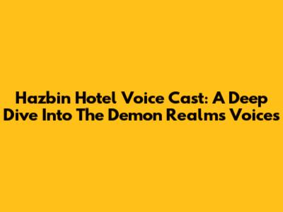 Hazbin Hotel Voice Cast: A Deep Dive Into The Demon Realm's Voices