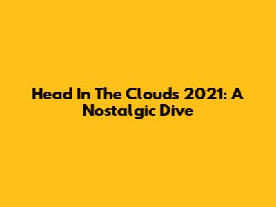 Head In The Clouds 2021: A Nostalgic Dive