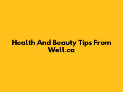 Health And Beauty Tips From Well.ca