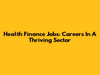 Health Finance Jobs: Careers In A Thriving Sector