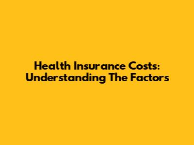 Health Insurance Costs: Understanding The Factors