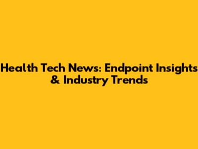 Health Tech News: Endpoint Insights & Industry Trends