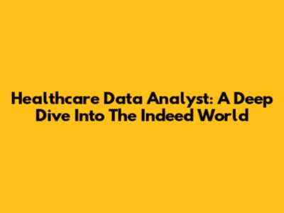 Healthcare Data Analyst: A Deep Dive Into The Indeed World