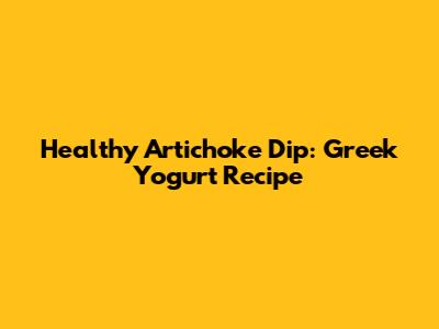 Healthy Artichoke Dip: Greek Yogurt Recipe