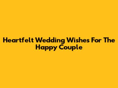 Heartfelt Wedding Wishes For The Happy Couple