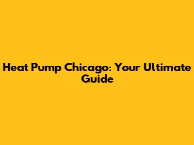 Heat Pump Chicago: Your Ultimate Guide