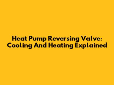 Heat Pump Reversing Valve: Cooling And Heating Explained