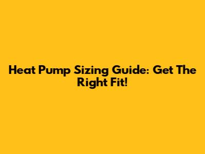 Heat Pump Sizing Guide: Get The Right Fit!