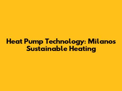 Heat Pump Technology: Milano's Sustainable Heating