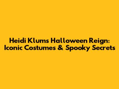 Heidi Klum's Halloween Reign: Iconic Costumes & Spooky Secrets