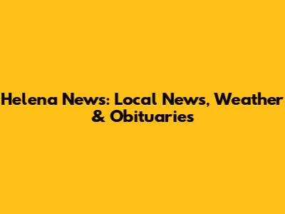 Helena News: Local News, Weather & Obituaries