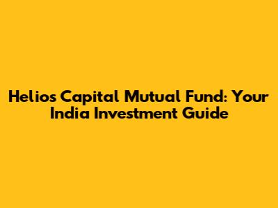 Helios Capital Mutual Fund: Your India Investment Guide