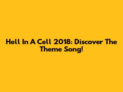 Hell In A Cell 2018: Discover The Theme Song!