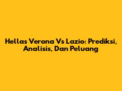 Hellas Verona Vs Lazio: Prediksi, Analisis, Dan Peluang