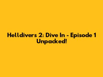 Helldivers 2: Dive In - Episode 1 Unpacked!