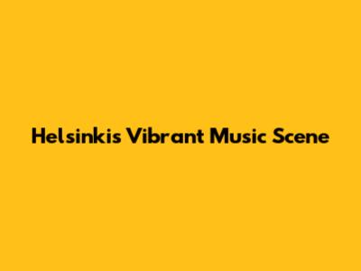 Helsinki's Vibrant Music Scene