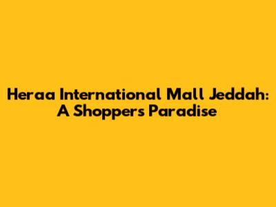 Heraa International Mall Jeddah: A Shopper's Paradise