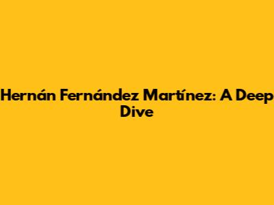 Hernán Fernández Martínez: A Deep Dive