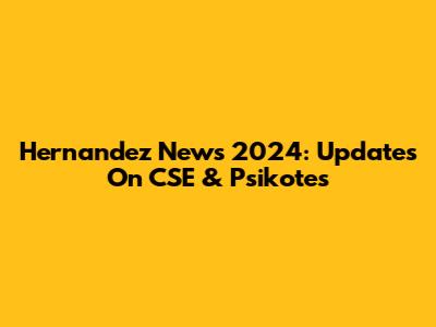 Hernandez News 2024: Updates On CSE & Psikotes