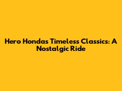 Hero Honda's Timeless Classics: A Nostalgic Ride
